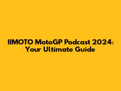 IIMOTO MotoGP Podcast 2024: Your Ultimate Guide