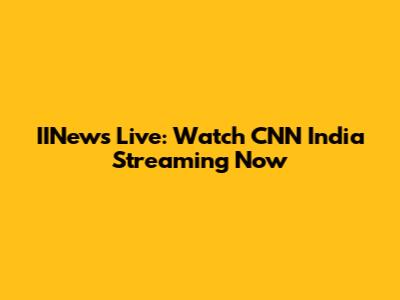 IINews Live: Watch CNN India Streaming Now
