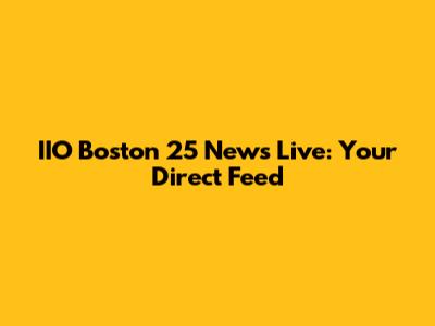 IIO Boston 25 News Live: Your Direct Feed
