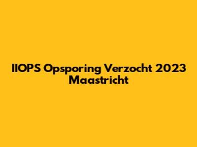 IIOPS Opsporing Verzocht 2023 Maastricht