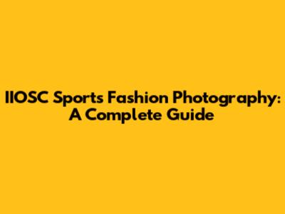 IIOSC Sports Fashion Photography: A Complete Guide