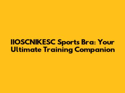 IIOSCNIKESC Sports Bra: Your Ultimate Training Companion