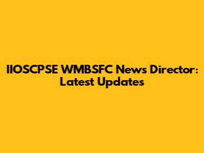 IIOSCPSE WMBSFC News Director: Latest Updates