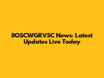 IIOSCWGRVSC News: Latest Updates Live Today