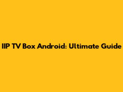 IIP TV Box Android: Ultimate Guide