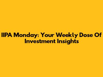 IIPA Monday: Your Weekly Dose Of Investment Insights