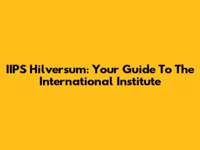 IIPS Hilversum: Your Guide To The International Institute
