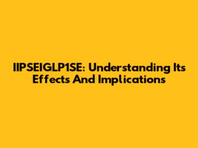 IIPSEIGLP1SE: Understanding Its Effects And Implications
