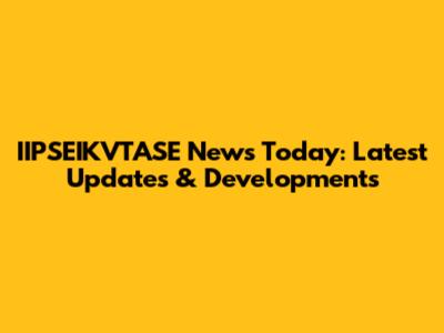 IIPSEIKVTASE News Today: Latest Updates & Developments