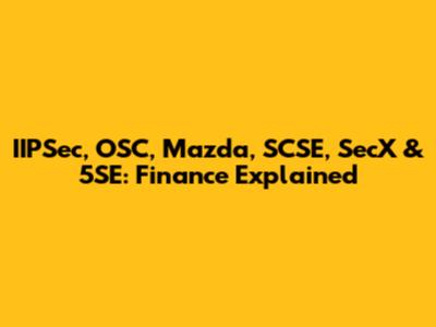 IIPSec, OSC, Mazda, SCSE, SecX & 5SE: Finance Explained