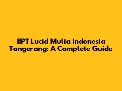IIPT Lucid Mulia Indonesia Tangerang: A Complete Guide