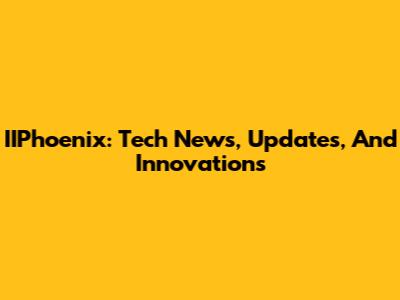 IIPhoenix: Tech News, Updates, And Innovations