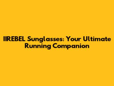 IIREBEL Sunglasses: Your Ultimate Running Companion
