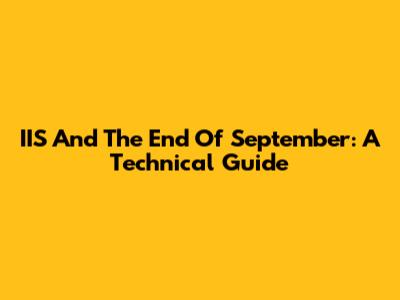 IIS And The End Of September: A Technical Guide