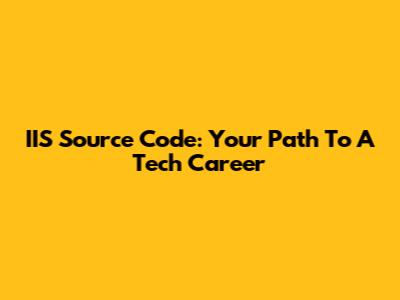 IIS Source Code: Your Path To A Tech Career