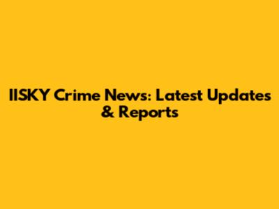 IISKY Crime News: Latest Updates & Reports