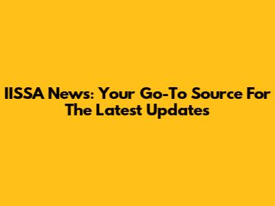IISSA News: Your Go-To Source For The Latest Updates