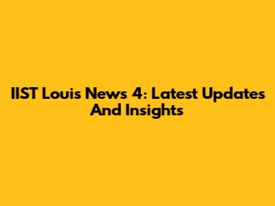 IIST Louis News 4: Latest Updates And Insights