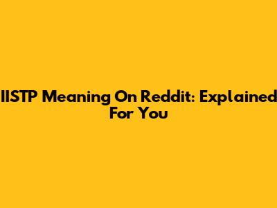 IISTP Meaning On Reddit: Explained For You