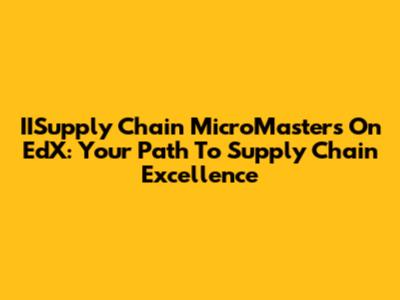 IISupply Chain MicroMasters On EdX: Your Path To Supply Chain Excellence