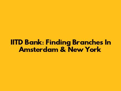 IITD Bank: Finding Branches In Amsterdam & New York