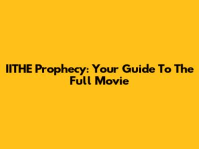 IITHE Prophecy: Your Guide To The Full Movie