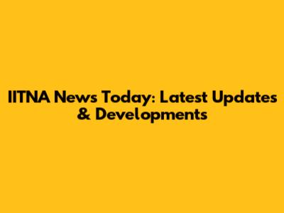 IITNA News Today: Latest Updates & Developments