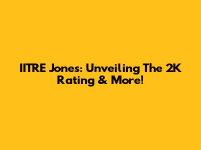 IITRE Jones: Unveiling The 2K Rating & More!