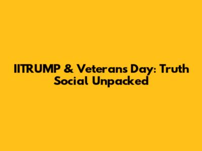 IITRUMP & Veterans Day: Truth Social Unpacked