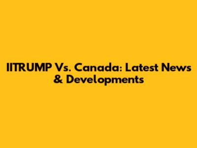 IITRUMP Vs. Canada: Latest News & Developments