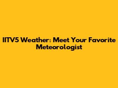 IITV5 Weather: Meet Your Favorite Meteorologist