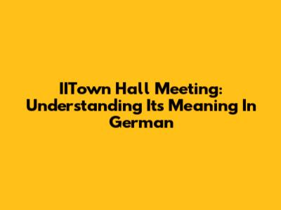 IITown Hall Meeting: Understanding Its Meaning In German