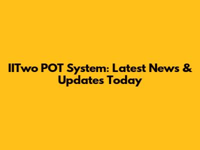 IITwo POT System: Latest News & Updates Today