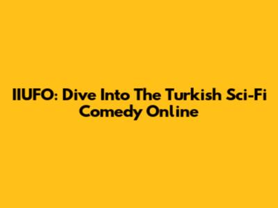 IIUFO: Dive Into The Turkish Sci-Fi Comedy Online