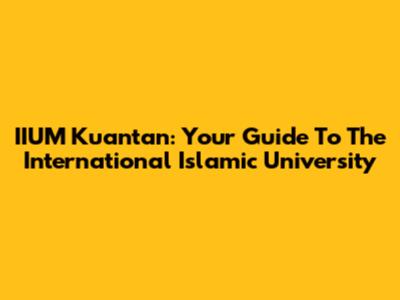 IIUM Kuantan: Your Guide To The International Islamic University