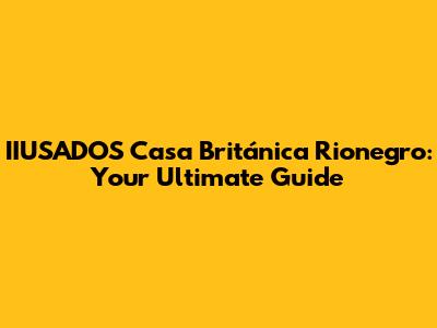 IIUSADOS Casa Británica Rionegro: Your Ultimate Guide