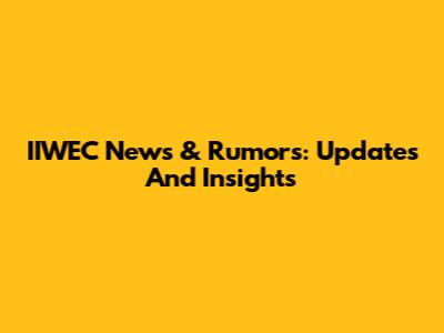 IIWEC News & Rumors: Updates And Insights