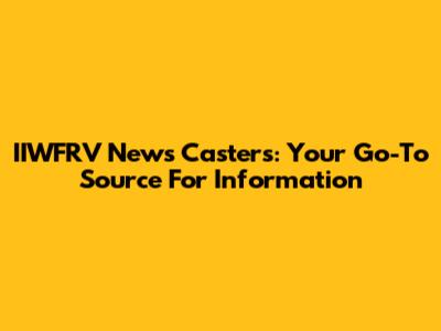 IIWFRV News Casters: Your Go-To Source For Information