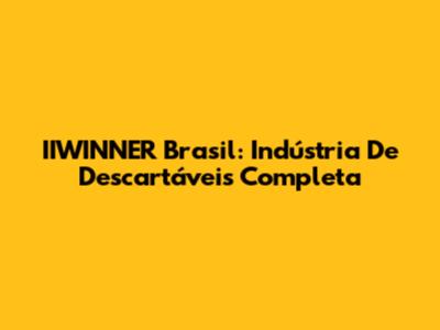 IIWINNER Brasil: Indústria De Descartáveis Completa