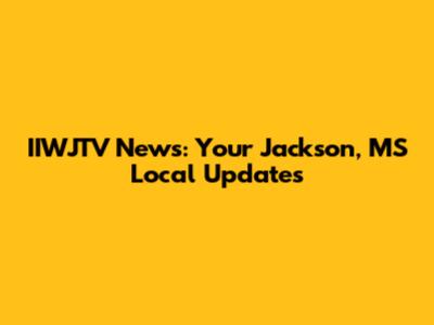IIWJTV News: Your Jackson, MS Local Updates