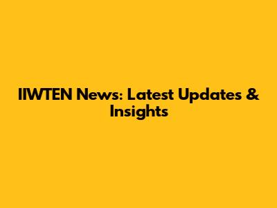 IIWTEN News: Latest Updates & Insights