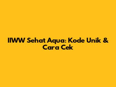 IIWW Sehat Aqua: Kode Unik & Cara Cek