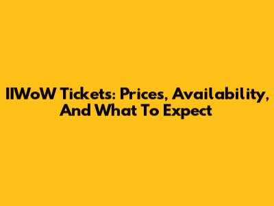 IIWoW Tickets: Prices, Availability, And What To Expect