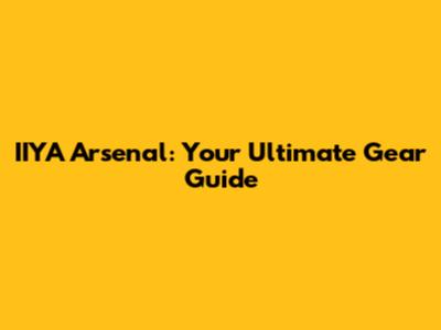IIYA Arsenal: Your Ultimate Gear Guide