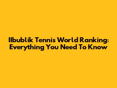 IIbublik Tennis World Ranking: Everything You Need To Know