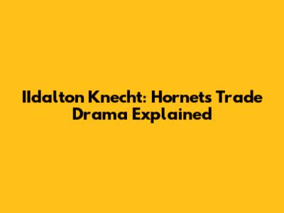 IIdalton Knecht: Hornets Trade Drama Explained