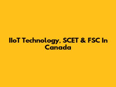 IIoT Technology, SCET & FSC In Canada