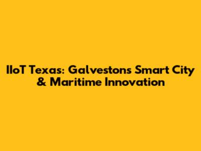 IIoT Texas: Galveston's Smart City & Maritime Innovation