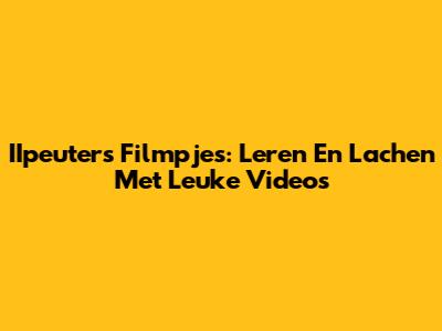 IIpeuters Filmpjes: Leren En Lachen Met Leuke Video's