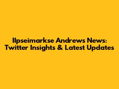 IIpseimarkse Andrews News: Twitter Insights & Latest Updates